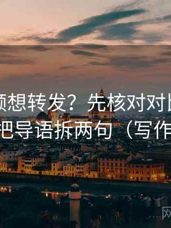 西瓜视频想转发？先核对对比口径齐吗，再把导语拆两句（写作也能用）