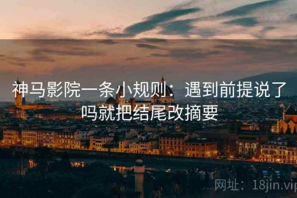 神马影院一条小规则：遇到前提说了吗就把结尾改摘要