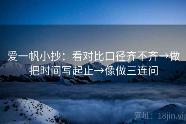 爱一帆小抄：看对比口径齐不齐→做把时间写起止→像做三连问