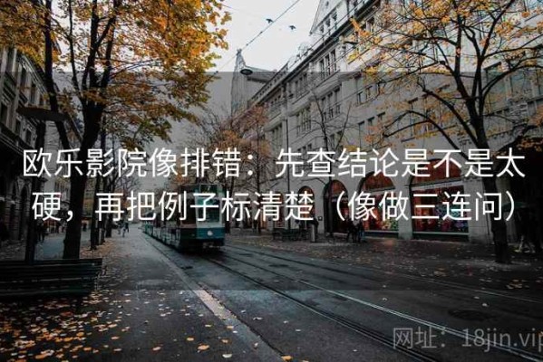 欧乐影院像排错：先查结论是不是太硬，再把例子标清楚（像做三连问）