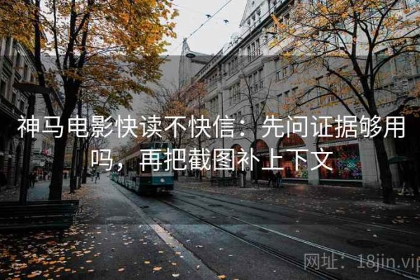 神马电影快读不快信：先问证据够用吗，再把截图补上下文