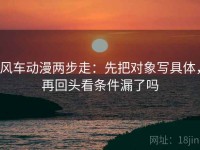 风车动漫两步走：先把对象写具体，再回头看条件漏了吗