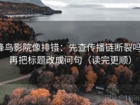 蜂鸟影院像排错：先查传播链断裂吗，再把标题改成问句（读完更顺）