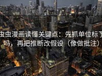 虫虫漫画读懂关键点：先抓单位标了吗，再把推断改假设（像做批注）