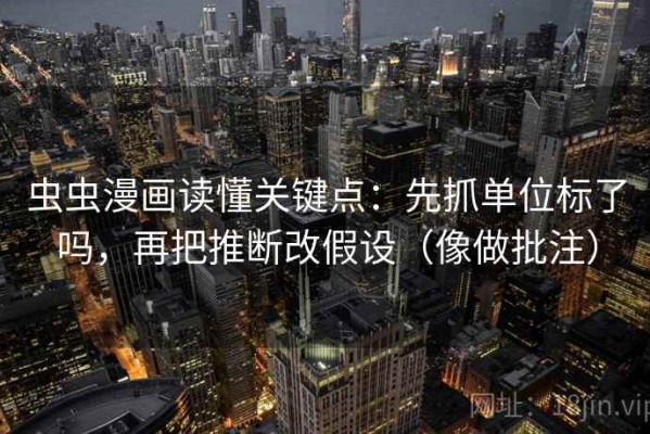 虫虫漫画读懂关键点：先抓单位标了吗，再把推断改假设（像做批注）