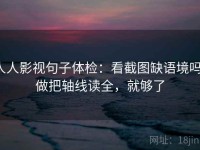 人人影视句子体检：看截图缺语境吗，做把轴线读全，就够了
