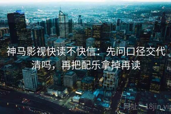 神马影视快读不快信：先问口径交代清吗，再把配乐拿掉再读