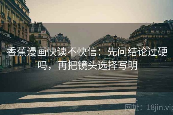 香蕉漫画快读不快信：先问结论过硬吗，再把镜头选择写明