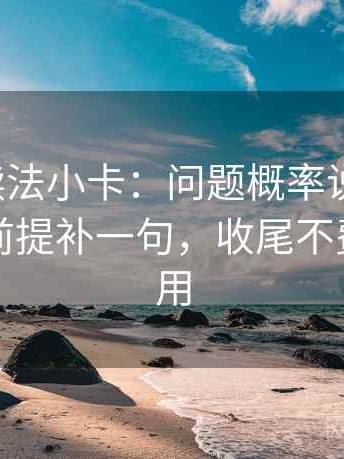 微密圈读法小卡：问题概率说死了吗，动作把前提补一句，收尾不费劲但管用