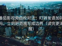 番茄影视旁白校对法：盯转发语加码吗，立刻把范围写成边界（读完更清醒）