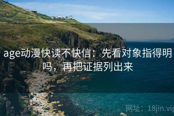 age动漫快读不快信：先看对象指得明吗，再把证据列出来