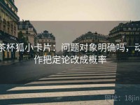 茶杯狐小卡片：问题对象明确吗，动作把定论改成概率
