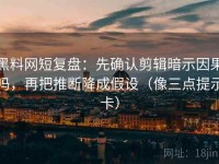 黑料网短复盘：先确认剪辑暗示因果吗，再把推断降成假设（像三点提示卡）