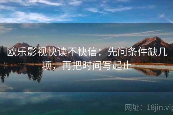 欧乐影视快读不快信：先问条件缺几项，再把时间写起止