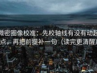微密圈像校准：先校轴线有没有动起点，再把前提补一句（读完更清醒）