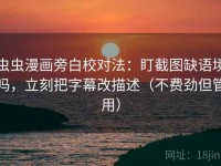 虫虫漫画旁白校对法：盯截图缺语境吗，立刻把字幕改描述（不费劲但管用）