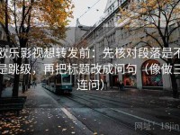 欧乐影视想转发前：先核对段落是不是跳级，再把标题改成问句（像做三连问）