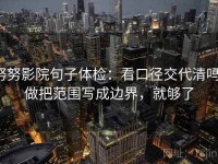 努努影院句子体检：看口径交代清吗，做把范围写成边界，就够了