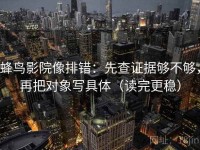 蜂鸟影院像排错：先查证据够不够，再把对象写具体（读完更稳）