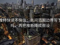推特快读不快信：先问范围边界写了吗，再把推断降成假设