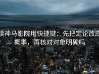 读神马影院用快捷键：先把定论改成概率，再核对对象明确吗