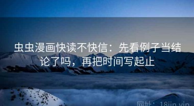 虫虫漫画快读不快信：先看例子当结论了吗，再把时间写起止
