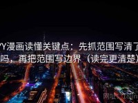YY漫画读懂关键点：先抓范围写清了吗，再把范围写边界（读完更清楚）