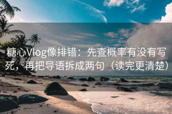 糖心Vlog像排错：先查概率有没有写死，再把导语拆成两句（读完更清楚）
