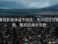 番茄影视快读不快信：先问结论过硬吗，再把引用补完整