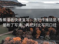 香蕉漫画快速复写：先把传播链是不是断了写清，再把对比写同口径