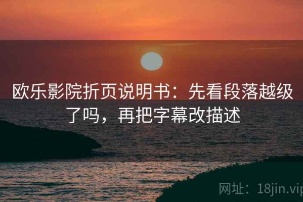 欧乐影院折页说明书：先看段落越级了吗，再把字幕改描述