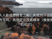 人人影视想转发之前：先核对评论区改写吗，再把定论改成概率（像做旁白校对）