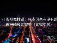 可可影视像排错：先查因果有没有跳，再把轴线读完整（读完更顺）