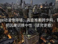 age动漫像排错：先查推断跨步吗，再把因果词换中性（读完更稳）
