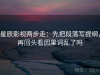 星辰影视两步走：先把段落写提纲，再回头看因果词乱了吗