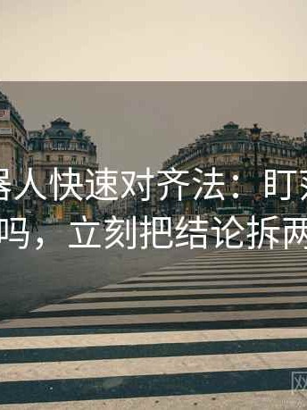 爱看机器人快速对齐法：盯范围写清了吗，立刻把结论拆两步