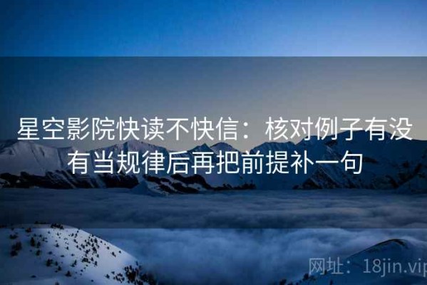 星空影院快读不快信：核对例子有没有当规律后再把前提补一句