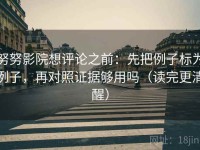 努努影院想评论之前：先把例子标为例子，再对照证据够用吗（读完更清醒）