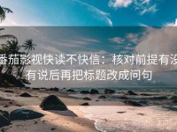 番茄影视快读不快信：核对前提有没有说后再把标题改成问句