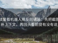 读爱看机器人用反向读法：先把截图补上下文，再回头看前提有没有说