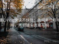 糖心Vlog快读不快信：先问单位标明吗，再把镜头选择写明