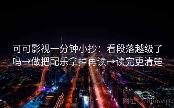 可可影视一分钟小抄：看段落越级了吗→做把配乐拿掉再读→读完更清楚