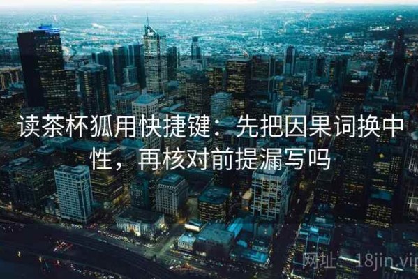 读茶杯狐用快捷键：先把因果词换中性，再核对前提漏写吗