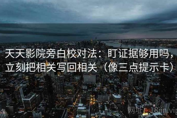 天天影院旁白校对法：盯证据够用吗，立刻把相关写回相关（像三点提示卡）