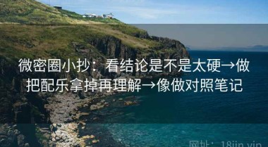 微密圈小抄：看结论是不是太硬→做把配乐拿掉再理解→像做对照笔记