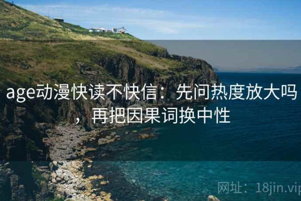 age动漫快读不快信：先问热度放大吗，再把因果词换中性