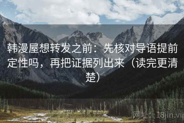 韩漫屋想转发之前：先核对导语提前定性吗，再把证据列出来（读完更清楚）