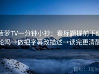 菠萝TV一分钟小抄：看标题提前下结论吗→做把字幕改描述→读完更清醒