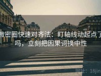 微密圈快速对齐法：盯轴线动起点了吗，立刻把因果词换中性