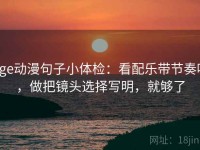 age动漫句子小体检：看配乐带节奏吗，做把镜头选择写明，就够了